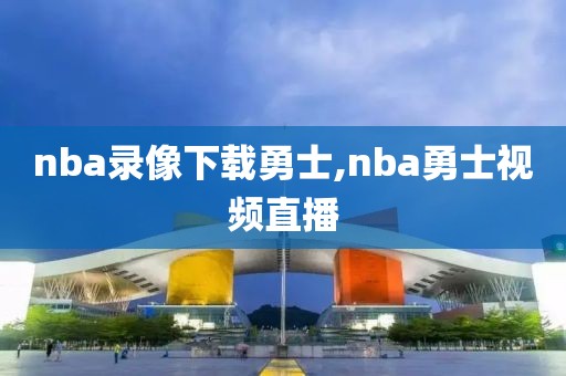 nba录像下载勇士,nba勇士视频直播