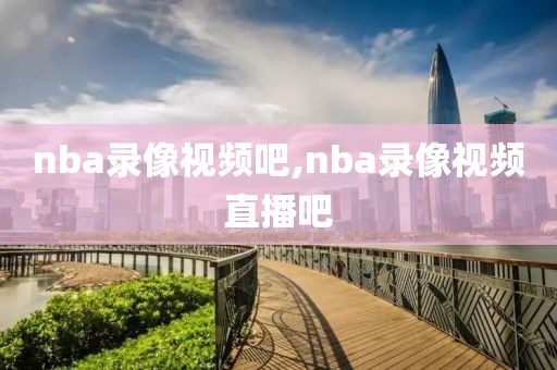 nba录像视频吧,nba录像视频直播吧