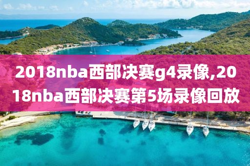 2018nba西部决赛g4录像,2018nba西部决赛第5场录像回放