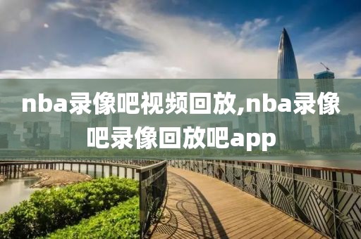 nba录像吧视频回放,nba录像吧录像回放吧app