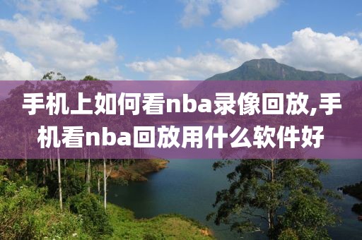 手机上如何看nba录像回放,手机看nba回放用什么软件好