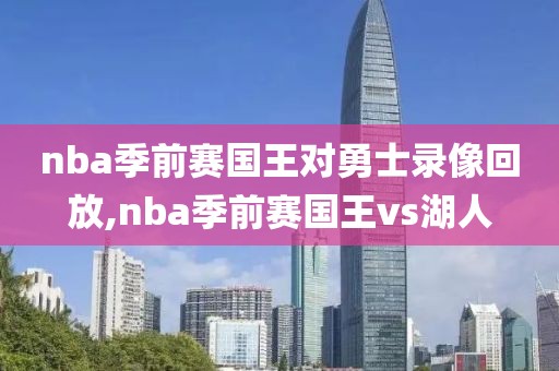 nba季前赛国王对勇士录像回放,nba季前赛国王vs湖人