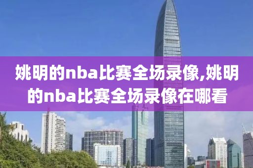 姚明的nba比赛全场录像,姚明的nba比赛全场录像在哪看