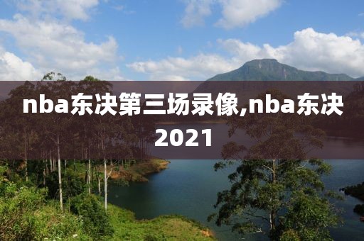 nba东决第三场录像,nba东决2021