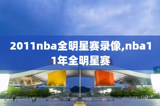 2011nba全明星赛录像,nba11年全明星赛