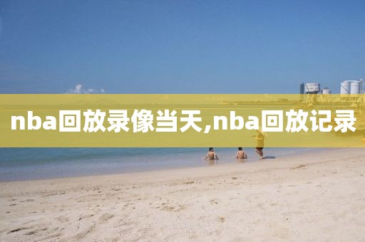 nba回放录像当天,nba回放记录