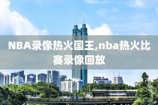 NBA录像热火国王,nba热火比赛录像回放