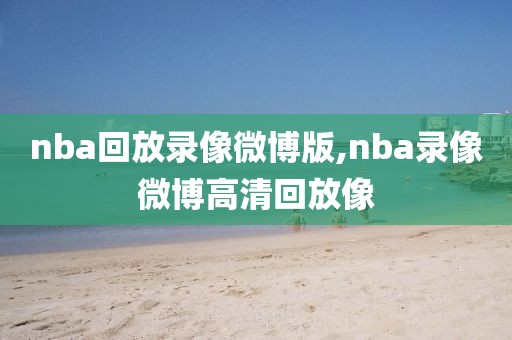 nba回放录像微博版,nba录像微博高清回放像