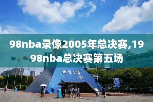 98nba录像2005年总决赛,1998nba总决赛第五场