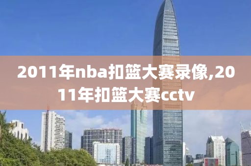 2011年nba扣篮大赛录像,2011年扣篮大赛cctv