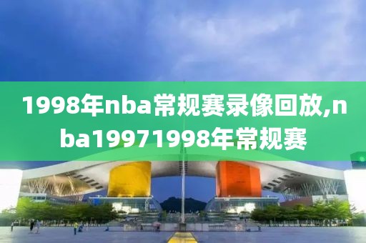 1998年nba常规赛录像回放,nba19971998年常规赛