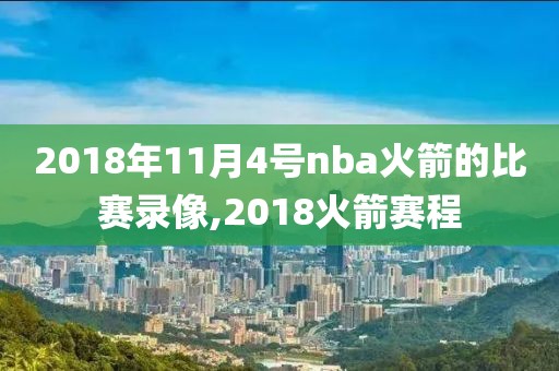 2018年11月4号nba火箭的比赛录像,2018火箭赛程