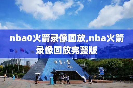 nba0火箭录像回放,nba火箭录像回放完整版