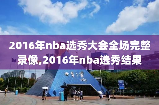 2016年nba选秀大会全场完整录像,2016年nba选秀结果