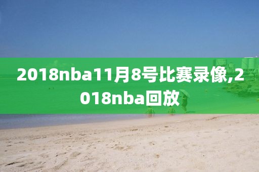 2018nba11月8号比赛录像,2018nba回放