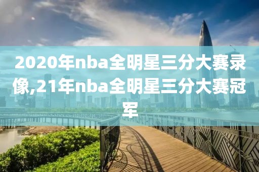 2020年nba全明星三分大赛录像,21年nba全明星三分大赛冠军