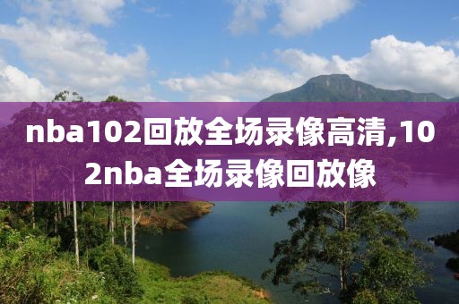 nba102回放全场录像高清,102nba全场录像回放像