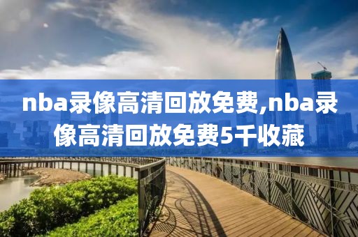 nba录像高清回放免费,nba录像高清回放免费5千收藏