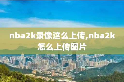 nba2k录像这么上传,nba2k怎么上传图片