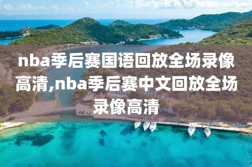 nba季后赛国语回放全场录像高清,nba季后赛中文回放全场录像高清