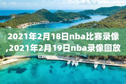 2021年2月18日nba比赛录像,2021年2月19日nba录像回放