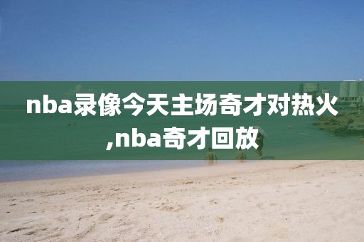 nba录像今天主场奇才对热火,nba奇才回放