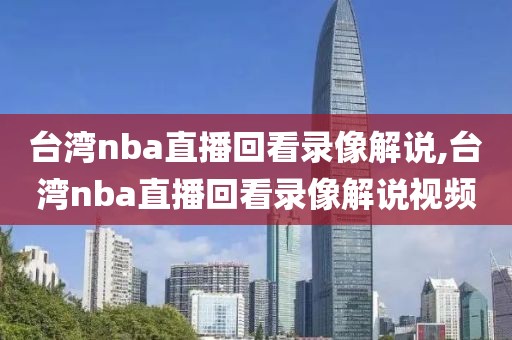 台湾nba直播回看录像解说,台湾nba直播回看录像解说视频