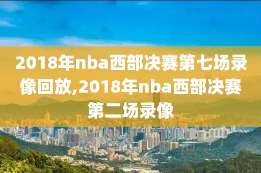 2018年nba西部决赛第七场录像回放,2018年nba西部决赛第二场录像