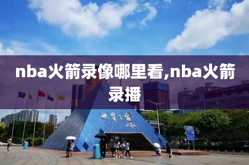 nba火箭录像哪里看,nba火箭录播