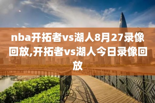 nba开拓者vs湖人8月27录像回放,开拓者vs湖人今日录像回放