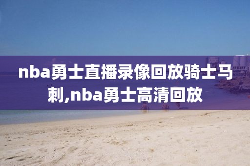 nba勇士直播录像回放骑士马刺,nba勇士高清回放