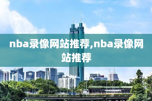 nba录像网站推荐,nba录像网站推荐