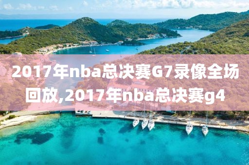 2017年nba总决赛G7录像全场回放,2017年nba总决赛g4