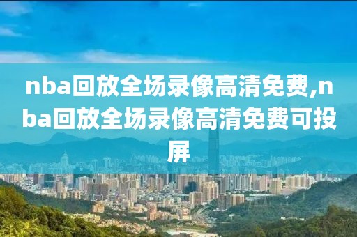 nba回放全场录像高清免费,nba回放全场录像高清免费可投屏