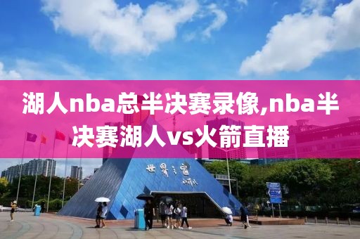 湖人nba总半决赛录像,nba半决赛湖人vs火箭直播