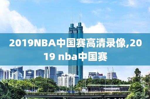 2019NBA中国赛高清录像,2019 nba中国赛