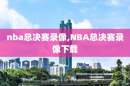 nba总决赛录像,NBA总决赛录像下载