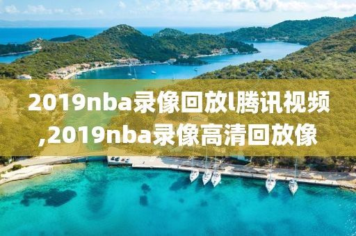 2019nba录像回放l腾讯视频,2019nba录像高清回放像