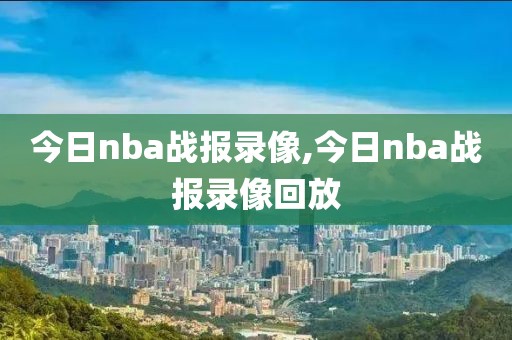 今日nba战报录像,今日nba战报录像回放