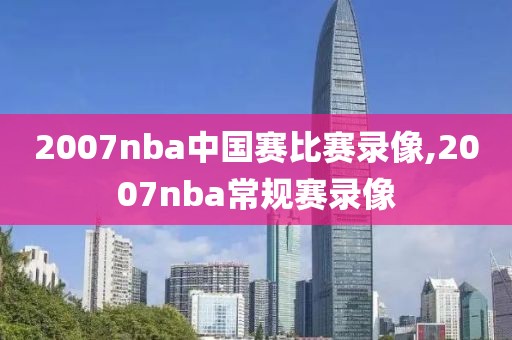 2007nba中国赛比赛录像,2007nba常规赛录像