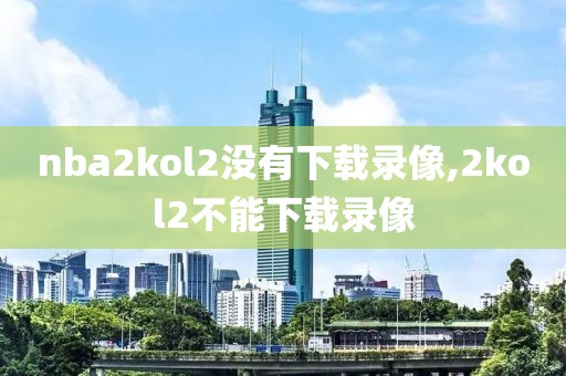 nba2kol2没有下载录像,2kol2不能下载录像