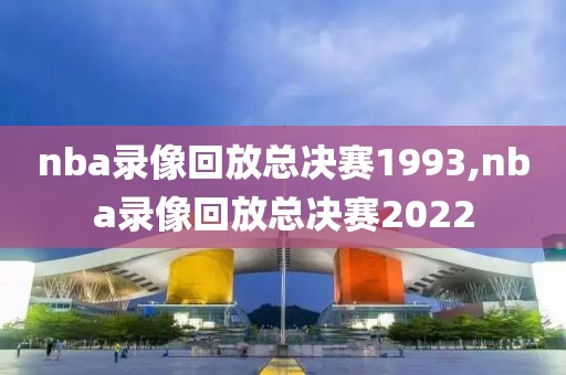 nba录像回放总决赛1993,nba录像回放总决赛2022