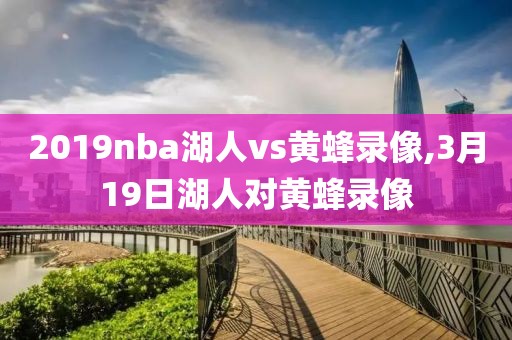 2019nba湖人vs黄蜂录像,3月19日湖人对黄蜂录像