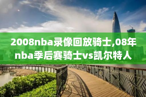 2008nba录像回放骑士,08年nba季后赛骑士vs凯尔特人