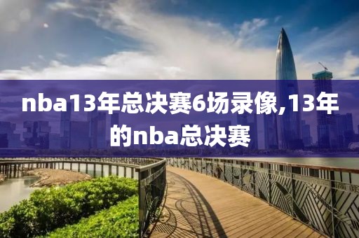 nba13年总决赛6场录像,13年的nba总决赛