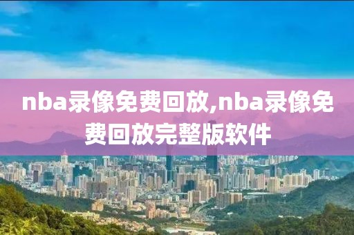 nba录像免费回放,nba录像免费回放完整版软件