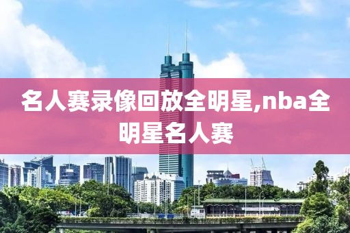 名人赛录像回放全明星,nba全明星名人赛