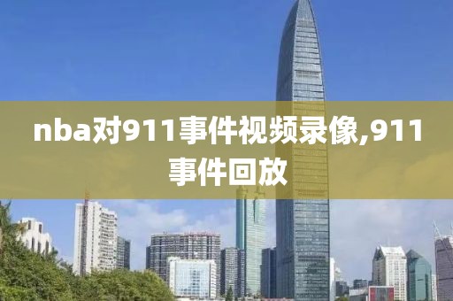 nba对911事件视频录像,911事件回放