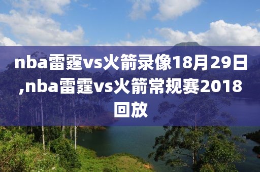 nba雷霆vs火箭录像18月29日,nba雷霆vs火箭常规赛2018回放