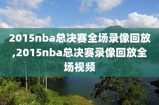 2015nba总决赛全场录像回放,2015nba总决赛录像回放全场视频